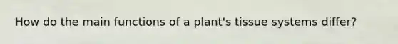 How do the main functions of a plant's tissue systems differ?