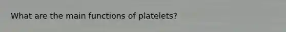 What are the main functions of platelets?