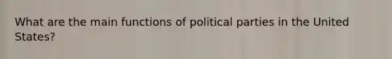 What are the main functions of political parties in the United States?