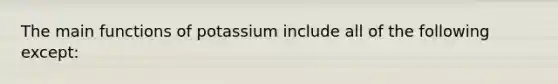 The main functions of potassium include all of the following except: