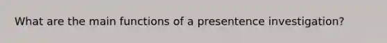 What are the main functions of a presentence investigation?