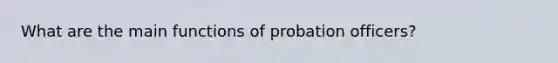 What are the main functions of probation officers?