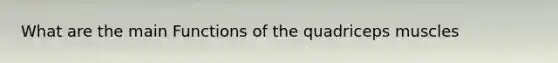 What are the main Functions of the quadriceps muscles