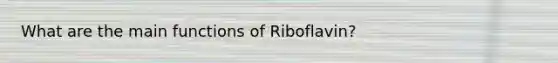 What are the main functions of Riboflavin?