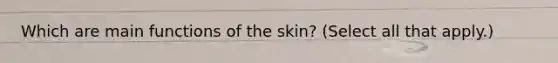 Which are main functions of the skin? (Select all that apply.)