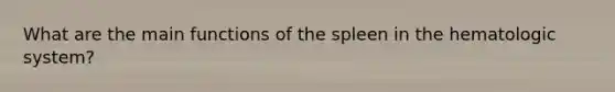 What are the main functions of the spleen in the hematologic system?