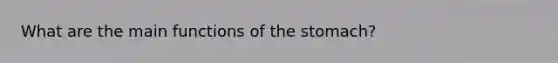 What are the main functions of the stomach?