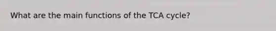 What are the main functions of the TCA cycle?