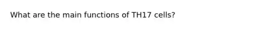 What are the main functions of TH17 cells?