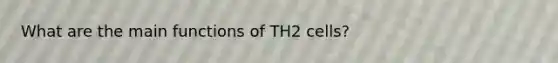 What are the main functions of TH2 cells?