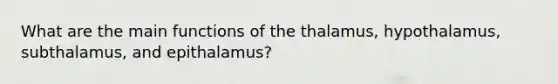 What are the main functions of the thalamus, hypothalamus, subthalamus, and epithalamus?