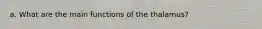 a. What are the main functions of the thalamus?