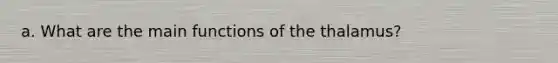 a. What are the main functions of the thalamus?