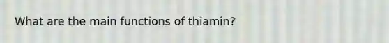 What are the main functions of thiamin?