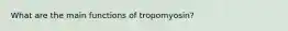 What are the main functions of tropomyosin?