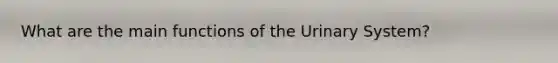 What are the main functions of the Urinary System?