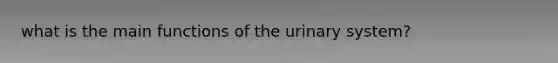 what is the main functions of the urinary system?