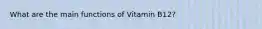 What are the main functions of Vitamin B12?