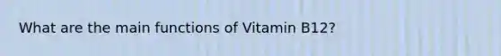 What are the main functions of Vitamin B12?