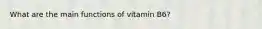 What are the main functions of vitamin B6?