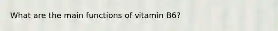 What are the main functions of vitamin B6?