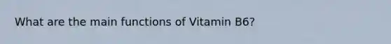 What are the main functions of Vitamin B6?