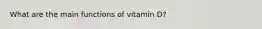 What are the main functions of vitamin D?