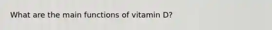 What are the main functions of vitamin D?