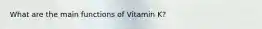 What are the main functions of Vitamin K?