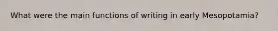 What were the main functions of writing in early Mesopotamia?