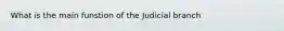 What is the main funstion of the Judicial branch