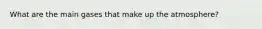What are the main gases that make up the atmosphere?