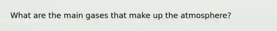 What are the main gases that make up the atmosphere?