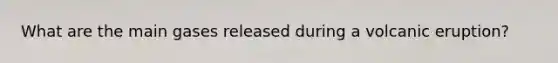 What are the main gases released during a volcanic eruption?
