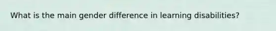 What is the main gender difference in learning disabilities?