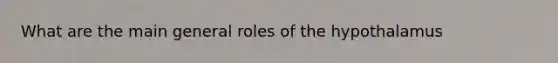 What are the main general roles of the hypothalamus