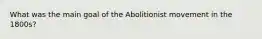 What was the main goal of the Abolitionist movement in the 1800s?