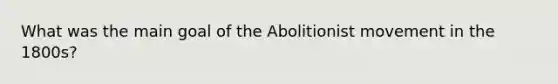 What was the main goal of the Abolitionist movement in the 1800s?