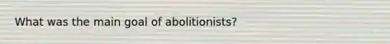 What was the main goal of abolitionists?