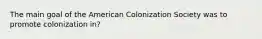 The main goal of the American Colonization Society was to promote colonization in?