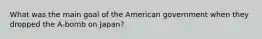 What was the main goal of the American government when they dropped the A-bomb on Japan?