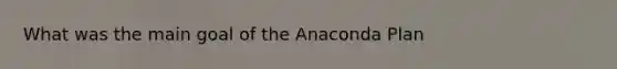 What was the main goal of the Anaconda Plan