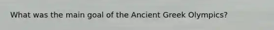 What was the main goal of the Ancient Greek Olympics?