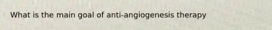 What is the main goal of anti-angiogenesis therapy