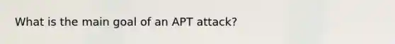 What is the main goal of an APT attack?