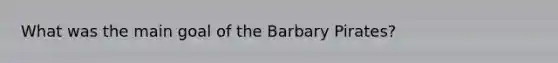 What was the main goal of the Barbary Pirates?