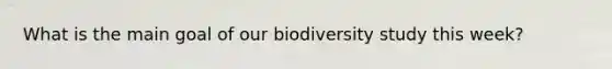 What is the main goal of our biodiversity study this week?