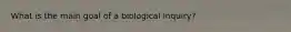 What is the main goal of a biological inquiry?