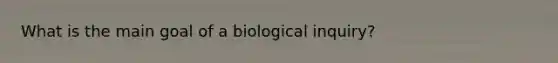 What is the main goal of a biological inquiry?