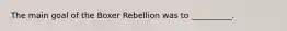 The main goal of the Boxer Rebellion was to __________.